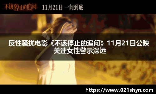壹号娱乐： 反性骚扰电影《不该停止的追问》11月21日公映   关注女性警示深远